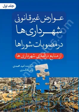 عوارض غیرقانونی شهرداری ها در مصوبات شوراها (جلد اول) از منابع درآمدی شهرداری ها